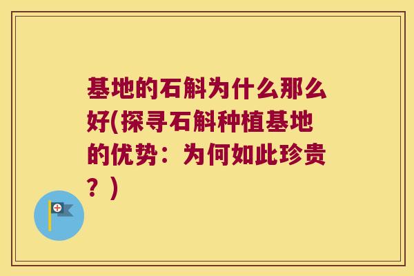 基地的石斛为什么那么好(探寻石斛种植基地的优势：为何如此珍贵？)