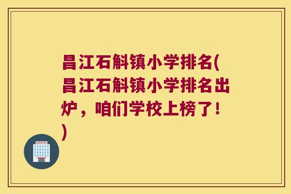昌江石斛镇小学排名(昌江石斛镇小学排名出炉，咱们学校上榜了！)