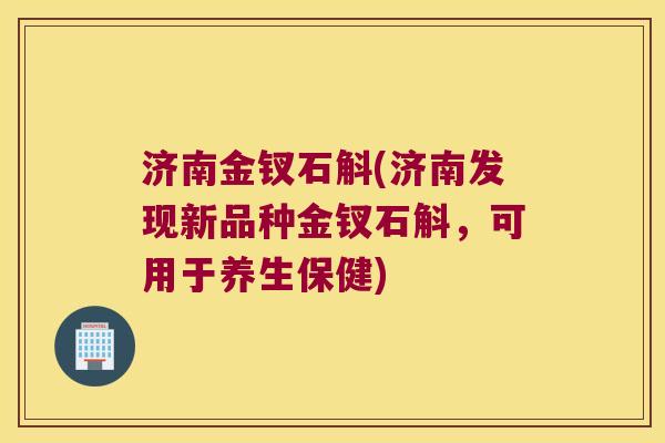 济南金钗石斛(济南发现新品种金钗石斛，可用于养生保健)