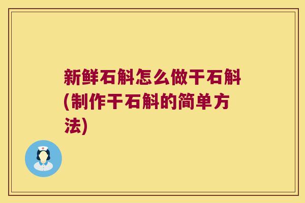 新鲜石斛怎么做干石斛(制作干石斛的简单方法)