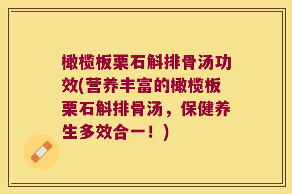 橄榄板栗石斛排骨汤功效(营养丰富的橄榄板栗石斛排骨汤，保健养生多效合一！)