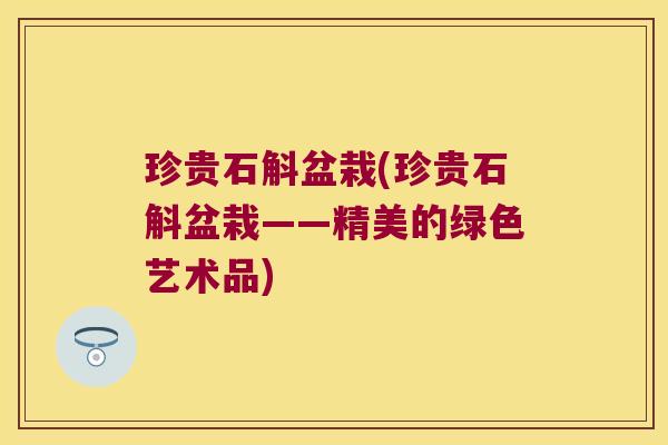 珍贵石斛盆栽(珍贵石斛盆栽——精美的绿色艺术品)