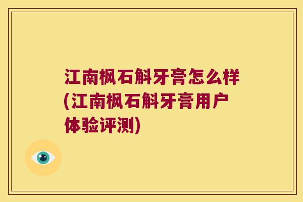 江南枫石斛牙膏怎么样(江南枫石斛牙膏用户体验评测)