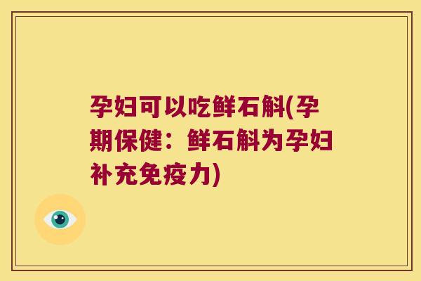 孕妇可以吃鲜石斛(孕期保健：鲜石斛为孕妇补充免疫力)