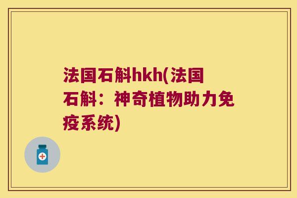 法国石斛hkh(法国石斛：神奇植物助力免疫系统)