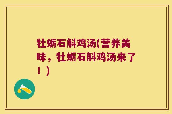 牡蛎石斛鸡汤(营养美味，牡蛎石斛鸡汤来了！)
