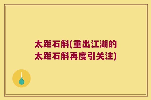 太距石斛(重出江湖的太距石斛再度引关注)