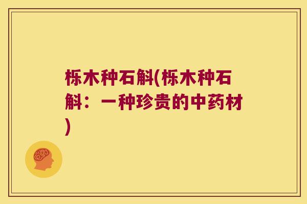 栎木种石斛(栎木种石斛：一种珍贵的中药材)