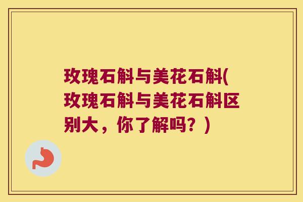 玫瑰石斛与美花石斛(玫瑰石斛与美花石斛区别大,你了解吗?) 玫瑰石斛与美花石斛(玫瑰石斛与美花石斛区别大,你了解吗?)