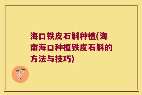 海口铁皮石斛种植(海南海口种植铁皮石斛的方法与技巧)