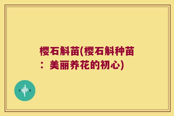 樱石斛苗(樱石斛种苗：美丽养花的初心)