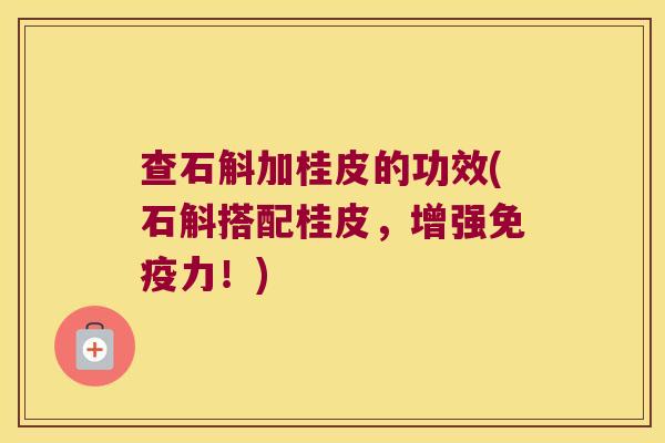 查石斛加桂皮的功效(石斛搭配桂皮，增强免疫力！)