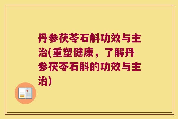 丹参茯苓石斛功效与主治(重塑健康，了解丹参茯苓石斛的功效与主治)