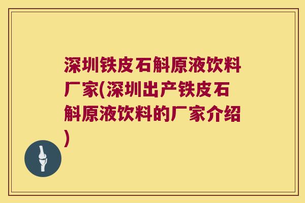 深圳铁皮石斛原液饮料厂家(深圳出产铁皮石斛原液饮料的厂家介绍)