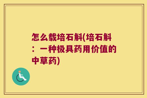 怎么载培石斛(培石斛：一种极具药用价值的中草药)