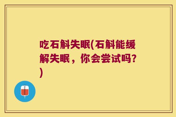 吃石斛失眠(石斛能缓解失眠，你会尝试吗？)