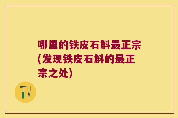 哪里的铁皮石斛正宗(发现铁皮石斛的正宗之处)