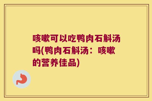 咳嗽可以吃鸭肉石斛汤吗(鸭肉石斛汤：咳嗽的营养佳品)