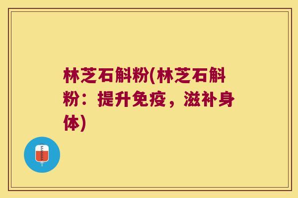 林芝石斛粉(林芝石斛粉：提升，滋补身体)