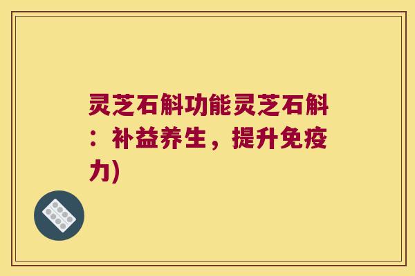 灵芝石斛功能灵芝石斛：补益养生，提升免疫力)