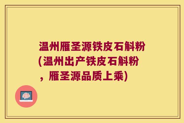 温州雁圣源铁皮石斛粉(温州出产铁皮石斛粉,雁圣源品质上乘) 温州雁圣源铁皮石斛粉(温州出产铁皮石斛粉,雁圣源品质上乘)