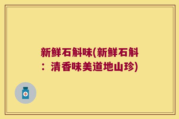 新鲜石斛味(新鲜石斛：清香味美道地山珍)