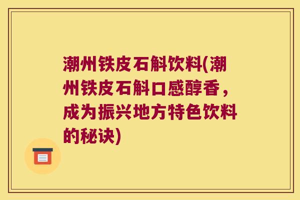 潮州铁皮石斛饮料(潮州铁皮石斛口感醇香,成为振兴地方特色饮料的秘诀) 潮州铁皮石斛饮料(潮州铁皮石斛口感醇香,成为振兴地方特色饮料的秘诀)
