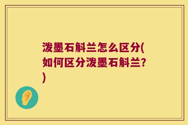 泼墨石斛兰怎么区分(如何区分泼墨石斛兰?) 泼墨石斛兰怎么区分(如何区分泼墨石斛兰?)