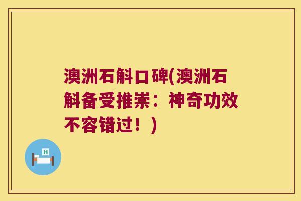 澳洲石斛口碑(澳洲石斛备受推崇：神奇功效不容错过！)