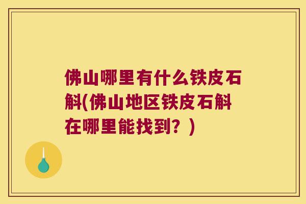 佛山哪里有什么铁皮石斛(佛山地区铁皮石斛在哪里能找到？)