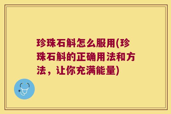 珍珠石斛怎么服用(珍珠石斛的正确用法和方法，让你充满能量)