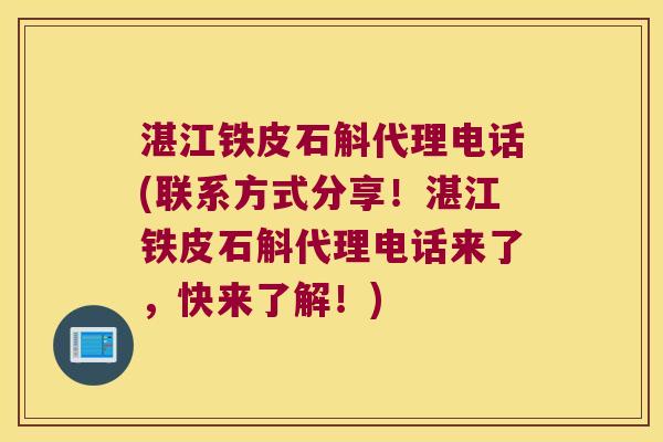 湛江铁皮石斛代理电话(联系方式分享！湛江铁皮石斛代理电话来了，快来了解！)