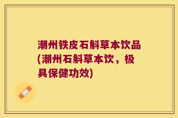 潮州铁皮石斛草本饮品(潮州石斛草本饮，极具保健功效)