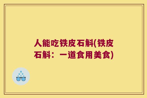 人能吃铁皮石斛(铁皮石斛：一道食用美食)