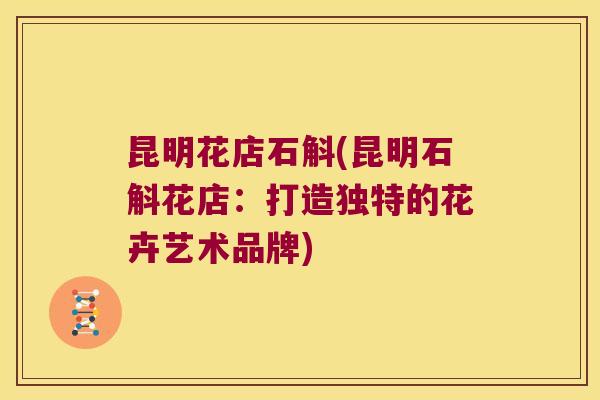 昆明花店石斛(昆明石斛花店：打造独特的花卉艺术品牌)