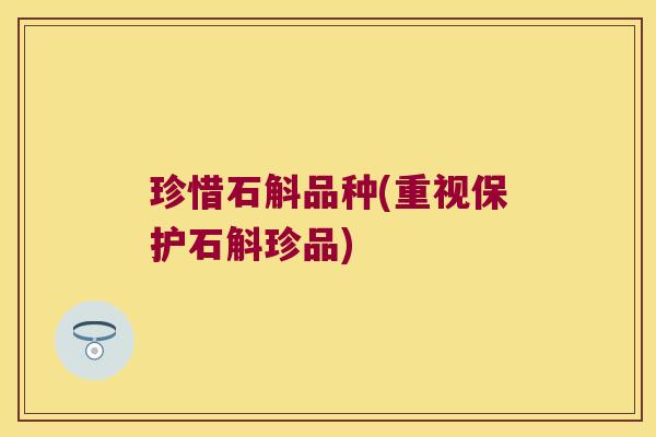 珍惜石斛品种(重视保护石斛珍品)