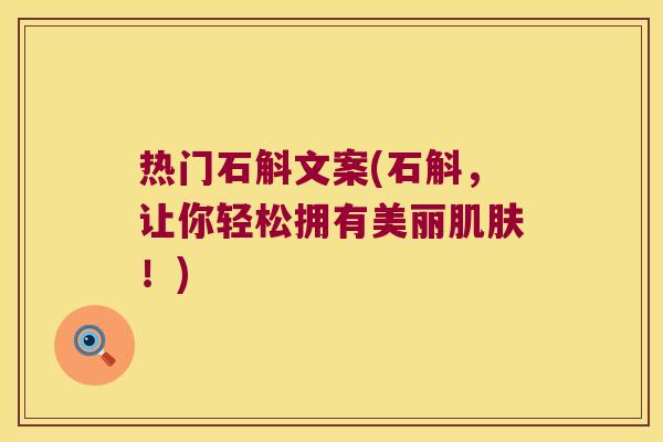 热门石斛文案(石斛，让你轻松拥有美丽肌肤！)