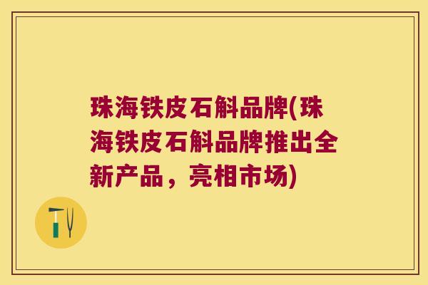 珠海铁皮石斛品牌(珠海铁皮石斛品牌推出全新产品，亮相市场)