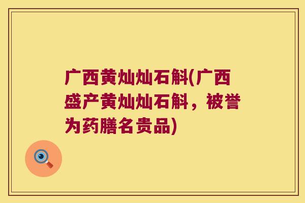 广西黄灿灿石斛(广西盛产黄灿灿石斛，被誉为药膳名贵品)