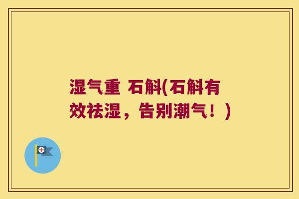 湿气重 石斛(石斛有效祛湿，告别潮气！)