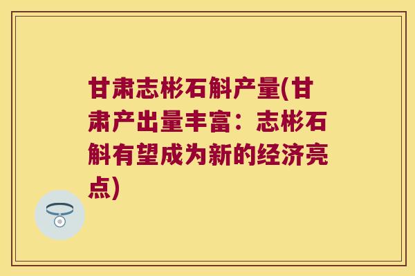 甘肃志彬石斛产量(甘肃产出量丰富：志彬石斛有望成为新的经济亮点)