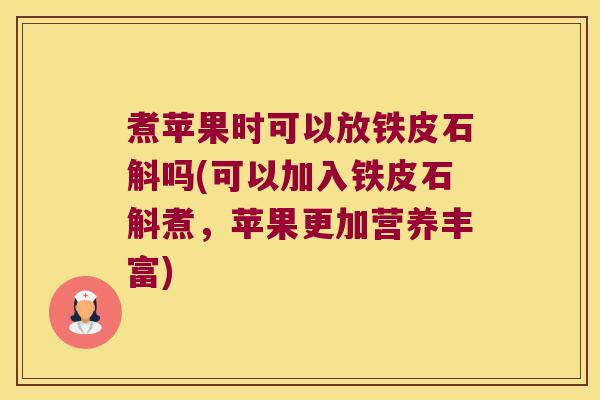 煮苹果时可以放铁皮石斛吗(可以加入铁皮石斛煮，苹果更加营养丰富)