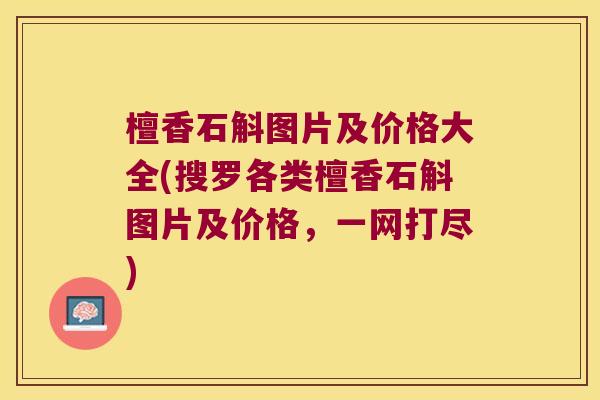 檀香石斛图片及价格大全(搜罗各类檀香石斛图片及价格，一网打尽)