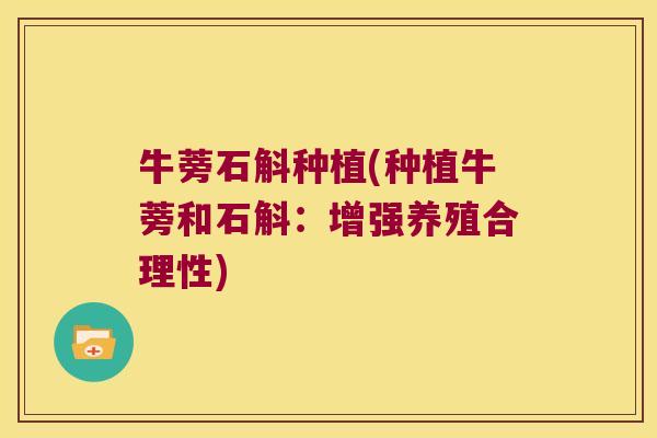 牛蒡石斛种植(种植牛蒡和石斛：增强养殖合理性)