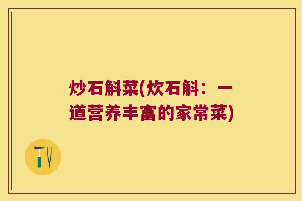 炒石斛菜(炊石斛：一道营养丰富的家常菜)