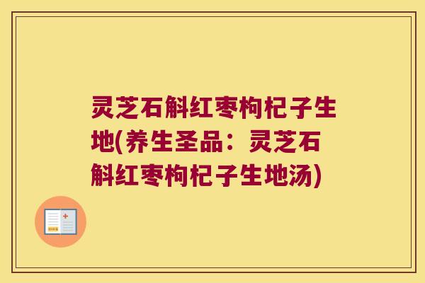 灵芝石斛红枣枸杞子生地(养生圣品：灵芝石斛红枣枸杞子生地汤)