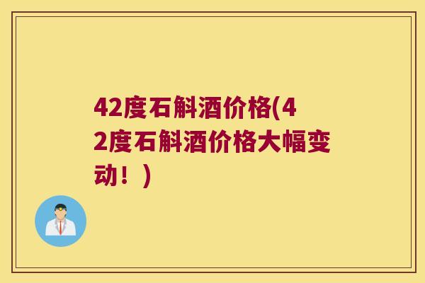 42度石斛酒价格(42度石斛酒价格大幅变动！)