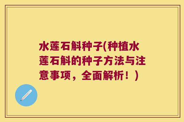 水莲石斛种子(种植水莲石斛的种子方法与注意事项，全面解析！)