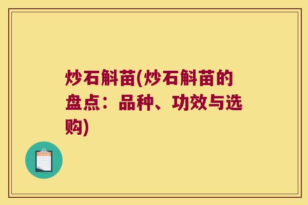 炒石斛苗(炒石斛苗的盘点：品种、功效与选购)