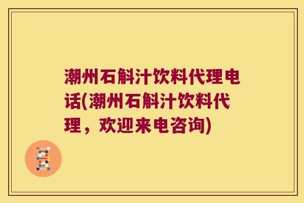 潮州石斛汁饮料代理电话(潮州石斛汁饮料代理，欢迎来电咨询)